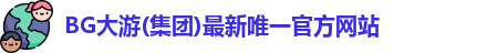 BG大游(集团)最新唯一官方网站